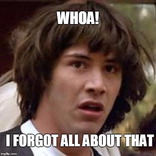 Conspiracy Keanu Meme | WHOA! I FORGOT ALL ABOUT THAT | image tagged in memes,conspiracy keanu | made w/ Imgflip meme maker