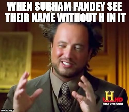 Ancient Aliens | WHEN SUBHAM PANDEY SEE THEIR NAME WITHOUT H IN IT | image tagged in memes,ancient aliens | made w/ Imgflip meme maker