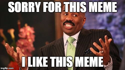 my ideas | SORRY FOR THIS MEME; I LIKE THIS MEME | image tagged in memes,steve harvey,sorry,like,not funny | made w/ Imgflip meme maker