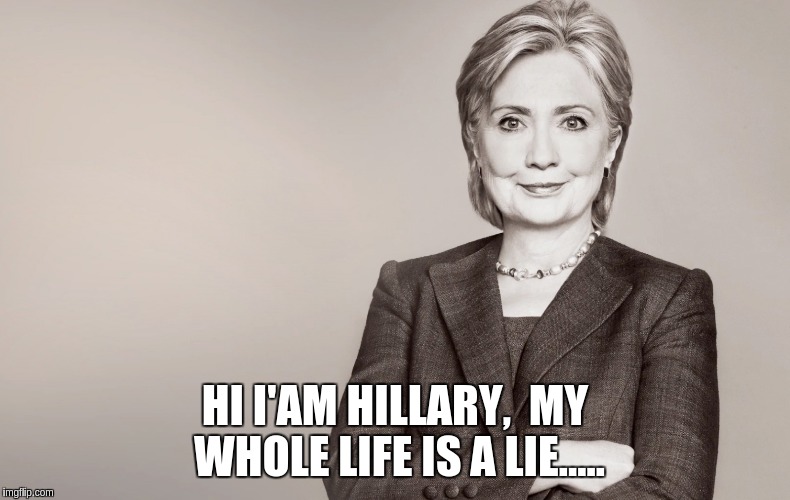 Hillary Clinton | HI I'AM HILLARY,  MY WHOLE LIFE IS A LIE..... | image tagged in hillary clinton | made w/ Imgflip meme maker