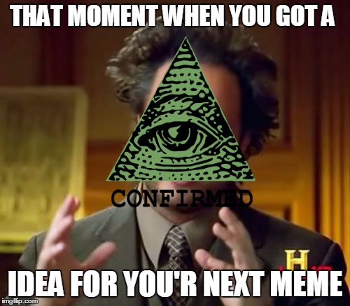 illuminati | THAT MOMENT WHEN YOU GOT A; IDEA FOR YOU'R NEXT MEME | image tagged in iluminati,memes,funny,great idea | made w/ Imgflip meme maker