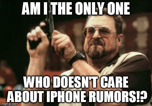 Never-ending iPhone Rumors | AM I THE ONLY ONE; WHO DOESN'T CARE ABOUT IPHONE RUMORS!? | image tagged in memes,am i the only one around here,iphone,apple,rumors | made w/ Imgflip meme maker