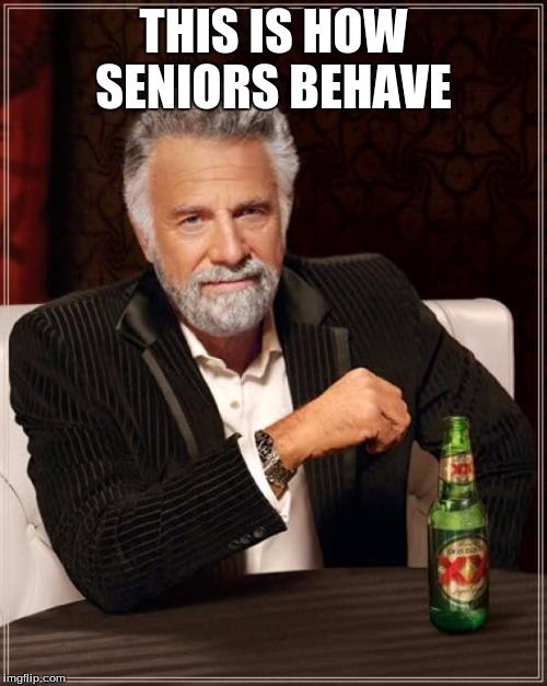 The Most Interesting Man In The World Meme | THIS IS HOW SENIORS BEHAVE | image tagged in memes,the most interesting man in the world | made w/ Imgflip meme maker