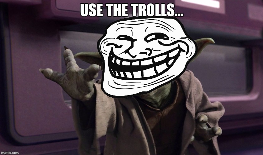 Yoda is a Force troll. | USE THE TROLLS... | image tagged in yoda,star wars,troll,star wars yoda,use the force | made w/ Imgflip meme maker