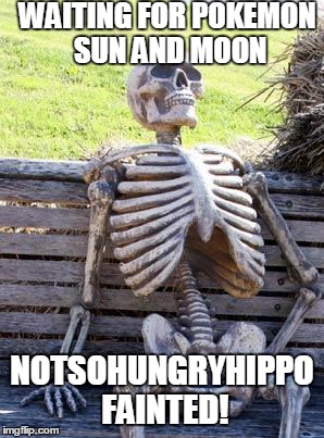 Already preordered it. OVER 50 days left ))): | WAITING FOR POKEMON SUN AND MOON; NOTSOHUNGRYHIPPO FAINTED! | image tagged in memes,waiting skeleton | made w/ Imgflip meme maker