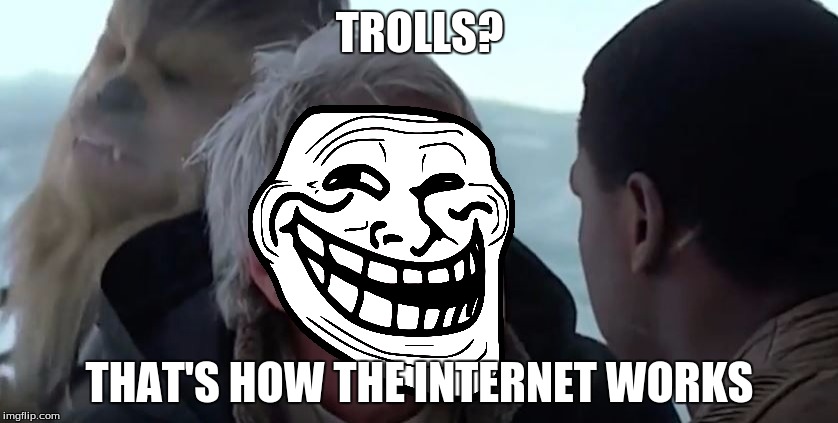 IT'S. A. TROL. | TROLLS? THAT'S HOW THE INTERNET WORKS | image tagged in han knows how it works,troll,star wars troll,memes,imgflip,internet | made w/ Imgflip meme maker
