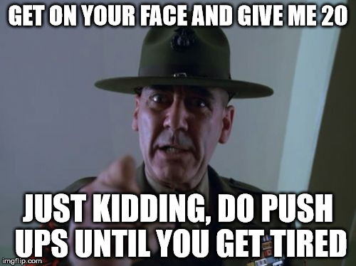 Sergeant Hartmann | GET ON YOUR FACE AND GIVE ME 20; JUST KIDDING, DO PUSH UPS UNTIL YOU GET TIRED | image tagged in memes,sergeant hartmann | made w/ Imgflip meme maker