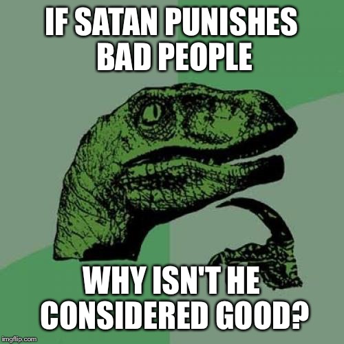 Philosoraptor | IF SATAN PUNISHES BAD PEOPLE; WHY ISN'T HE CONSIDERED GOOD? | image tagged in memes,philosoraptor | made w/ Imgflip meme maker