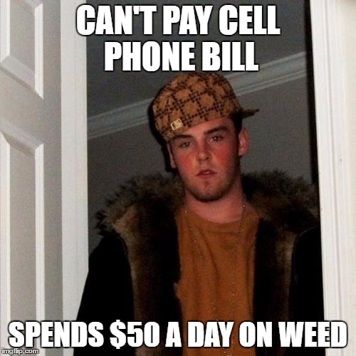 Scumbag Steve Meme | CAN'T PAY CELL PHONE BILL; SPENDS $50 A DAY ON WEED | image tagged in memes,scumbag steve | made w/ Imgflip meme maker