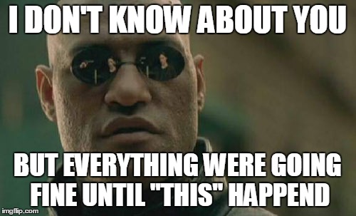 Matrix Morpheus Meme | I DON'T KNOW ABOUT YOU BUT EVERYTHING WERE GOING FINE UNTIL "THIS" HAPPEND | image tagged in memes,matrix morpheus | made w/ Imgflip meme maker