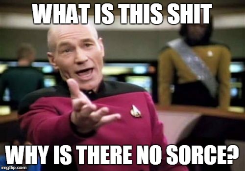 Picard Wtf Meme | WHAT IS THIS SHIT WHY IS THERE NO SORCE? | image tagged in memes,picard wtf | made w/ Imgflip meme maker