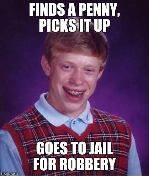 That makes zero cents (sense) | FINDS A PENNY, PICKS IT UP; GOES TO JAIL FOR ROBBERY | image tagged in memes,bad luck brian,penny,lucky penny,irony | made w/ Imgflip meme maker