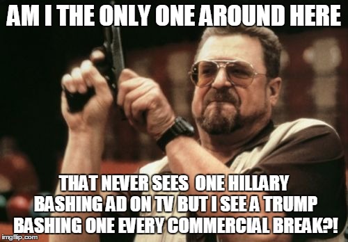 I think the media might be a teensy bit biased. | AM I THE ONLY ONE AROUND HERE; THAT NEVER SEES  ONE HILLARY BASHING AD ON TV BUT I SEE A TRUMP BASHING ONE EVERY COMMERCIAL BREAK?! | image tagged in memes,am i the only one around here,hillary clinton,donald trump | made w/ Imgflip meme maker