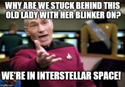 Picard Wtf | WHY ARE WE STUCK BEHIND THIS OLD LADY WITH HER BLINKER ON? WE'RE IN INTERSTELLAR SPACE! | image tagged in memes,picard wtf | made w/ Imgflip meme maker