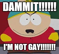 DAMMIT!!!!!! I'M NOT GAY!!!!!!! | image tagged in cartman | made w/ Imgflip meme maker
