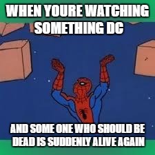 spiderman | WHEN YOURE WATCHING SOMETHING DC; AND SOME ONE WHO SHOULD BE DEAD IS SUDDENLY ALIVE AGAIN | image tagged in spiderman | made w/ Imgflip meme maker