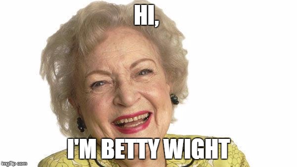 HI, I'M BETTY WIGHT | image tagged in betty | made w/ Imgflip meme maker