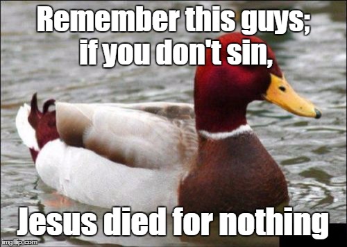 Do all the sins! | Remember this guys; if you don't sin, Jesus died for nothing | image tagged in memes,malicious advice mallard,trhtimmy | made w/ Imgflip meme maker