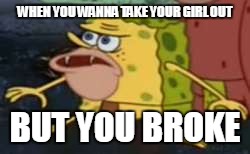 Spongegar Meme | WHEN YOU WANNA TAKE YOUR GIRL OUT; BUT YOU BROKE | image tagged in memes,spongegar | made w/ Imgflip meme maker