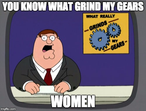 women | YOU KNOW WHAT GRIND MY GEARS; WOMEN | image tagged in memes,peter griffin news | made w/ Imgflip meme maker