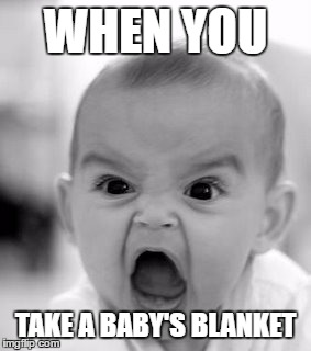 Angry Baby Meme | WHEN YOU; TAKE A BABY'S BLANKET | image tagged in memes,angry baby | made w/ Imgflip meme maker