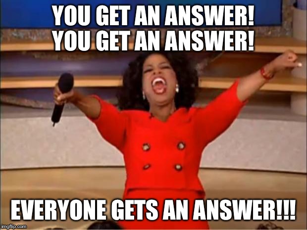 Oprah You Get A Meme | YOU GET AN ANSWER! YOU GET AN ANSWER! EVERYONE GETS AN ANSWER!!! | image tagged in memes,oprah you get a | made w/ Imgflip meme maker