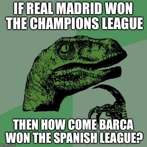 ??? | IF REAL MADRID WON THE CHAMPIONS LEAGUE; THEN HOW COME BARCA WON THE SPANISH LEAGUE? | image tagged in memes,philosoraptor,football,real madrid,barcelona,champions league | made w/ Imgflip meme maker
