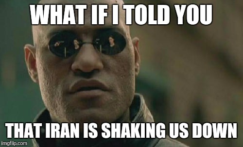 Matrix Morpheus Meme | WHAT IF I TOLD YOU; THAT IRAN IS SHAKING US DOWN | image tagged in memes,matrix morpheus | made w/ Imgflip meme maker