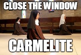 CLOSE THE WINDOW CARMELITE | image tagged in carmelite | made w/ Imgflip meme maker