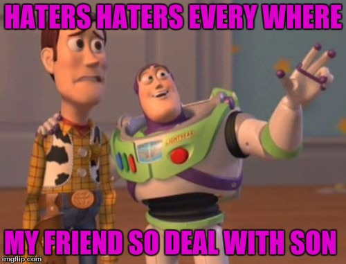 X, X Everywhere Meme | HATERS HATERS EVERY WHERE; MY FRIEND SO DEAL WITH SON | image tagged in memes,x x everywhere | made w/ Imgflip meme maker
