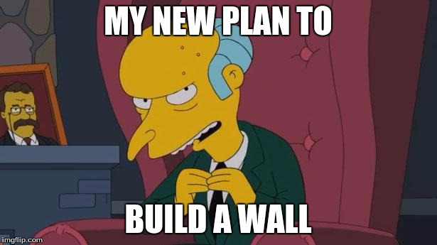 Mr Burns Simpsons Chair | MY NEW PLAN TO; BUILD A WALL | image tagged in mr burns simpsons chair | made w/ Imgflip meme maker