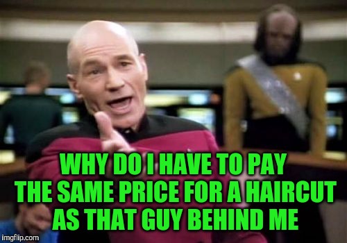 Picard Wtf | WHY DO I HAVE TO PAY THE SAME PRICE FOR A HAIRCUT AS THAT GUY BEHIND ME | image tagged in memes,picard wtf | made w/ Imgflip meme maker