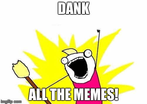 X All The Y | DANK; ALL THE MEMES! | image tagged in memes,x all the y | made w/ Imgflip meme maker