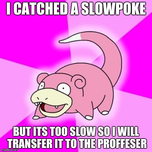 Slowpoke | I CATCHED A SLOWPOKE; BUT ITS TOO SLOW SO I WILL TRANSFER IT TO THE PROFFESER | image tagged in memes,slowpoke | made w/ Imgflip meme maker