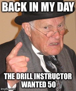 Back In My Day Meme | BACK IN MY DAY THE DRILL INSTRUCTOR WANTED 50 | image tagged in memes,back in my day | made w/ Imgflip meme maker