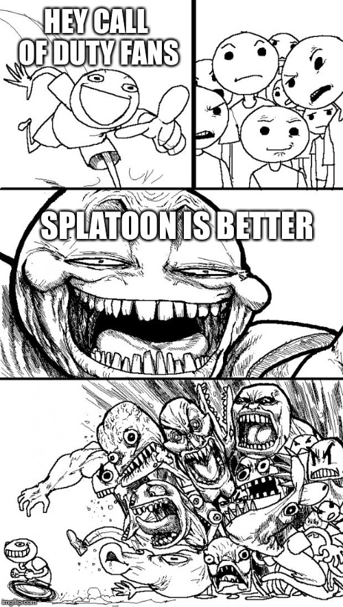 Hey Internet Meme | HEY CALL OF DUTY FANS; SPLATOON IS BETTER | image tagged in memes,hey internet | made w/ Imgflip meme maker