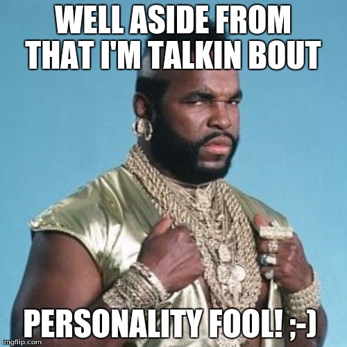 WELL ASIDE FROM THAT I'M TALKIN BOUT PERSONALITY FOOL! ;-) | made w/ Imgflip meme maker