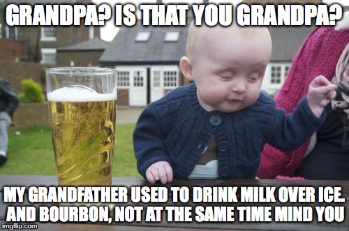 GRANDPA? IS THAT YOU GRANDPA? MY GRANDFATHER USED TO DRINK MILK OVER ICE. AND BOURBON, NOT AT THE SAME TIME MIND YOU | made w/ Imgflip meme maker