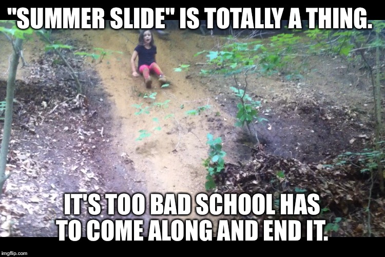 Summer slide | "SUMMER SLIDE" IS TOTALLY A THING. IT'S TOO BAD SCHOOL HAS TO COME ALONG AND END IT. | image tagged in summer,slide,play | made w/ Imgflip meme maker