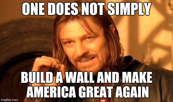 One Does Not Simply Meme | ONE DOES NOT SIMPLY; BUILD A WALL AND MAKE AMERICA GREAT AGAIN | image tagged in memes,one does not simply | made w/ Imgflip meme maker