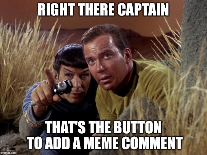 Spock and Kirk | RIGHT THERE CAPTAIN THAT'S THE BUTTON TO ADD A MEME COMMENT | image tagged in spock and kirk | made w/ Imgflip meme maker