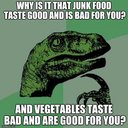 One of my biggest questions. | WHY IS IT THAT JUNK FOOD TASTE GOOD AND IS BAD FOR YOU? AND VEGETABLES TASTE BAD AND ARE GOOD FOR YOU? | image tagged in memes,philosoraptor | made w/ Imgflip meme maker