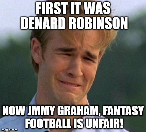 1990s First World Problems Meme | FIRST IT WAS DENARD ROBINSON; NOW JMMY GRAHAM, FANTASY FOOTBALL IS UNFAIR! | image tagged in memes,1990s first world problems | made w/ Imgflip meme maker