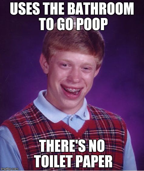 I hate when this happens... | USES THE BATHROOM TO GO POOP; THERE'S NO TOILET PAPER | image tagged in memes,bad luck brian | made w/ Imgflip meme maker