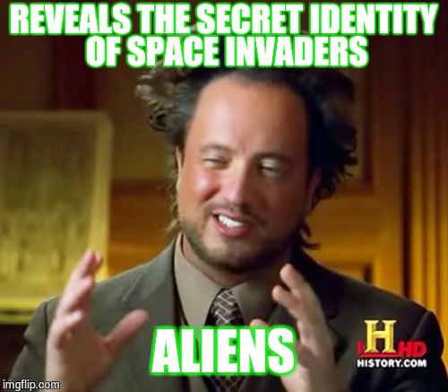That was weird. | REVEALS THE SECRET IDENTITY OF SPACE INVADERS; ALIENS | image tagged in memes,ancient aliens,space invaders | made w/ Imgflip meme maker