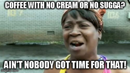 Ain't Nobody Got Time For That Meme | COFFEE WITH NO CREAM OR NO SUGGA? AIN'T NOBODY GOT TIME FOR THAT! | image tagged in memes,aint nobody got time for that | made w/ Imgflip meme maker