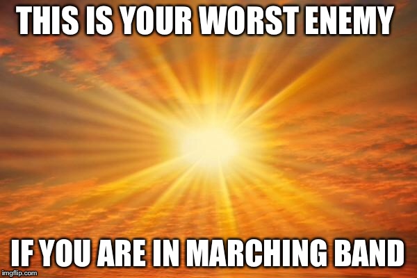 Sun of blindness | THIS IS YOUR WORST ENEMY; IF YOU ARE IN MARCHING BAND | image tagged in sunshine,marching band,enemy | made w/ Imgflip meme maker