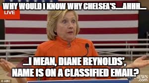 Why is Chelsea Clinton part of a classified State Dept. email chain - moreover, under the pseudonym, "Diane Reynolds"? | WHY WOULD I KNOW WHY CHELSEA'S.....AHHH.... ...I MEAN, DIANE REYNOLDS', NAME IS ON A CLASSIFIED EMAIL? | image tagged in diane reynolds,chelsea clinton,hillary clinton,benghazi,email | made w/ Imgflip meme maker