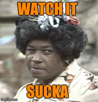 Aunt Esther | WATCH IT SUCKA | image tagged in aunt esther | made w/ Imgflip meme maker