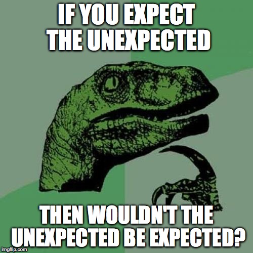 Philosoraptor | IF YOU EXPECT THE UNEXPECTED; THEN WOULDN'T THE UNEXPECTED BE EXPECTED? | image tagged in memes,philosoraptor | made w/ Imgflip meme maker